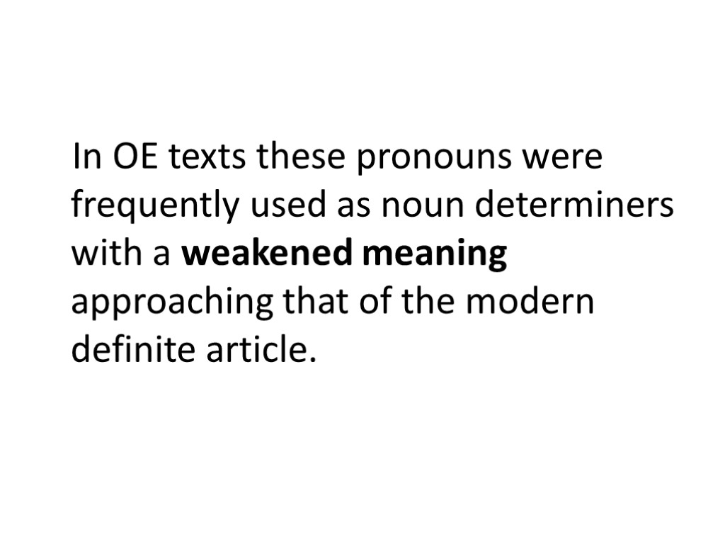 In OE texts these pronouns were frequently used as noun determiners with a weakened